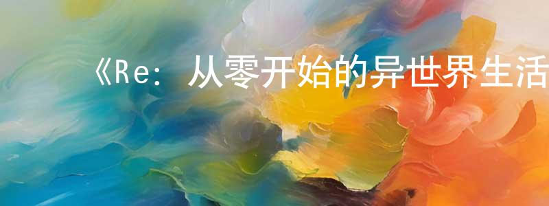 影视迷陈湘永的个人博客,《Re:从零开始的异世界生活第一季》详情介绍_Re:从零开始的异世界生活第一季已完结在线观看_Re:从零开始的异世界生活第一季迅雷下载_日漫